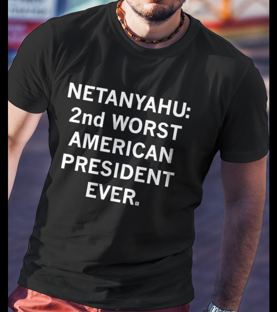 NETANYAHU 2nd WORST AMERICAN PRESIDENT EVER T-Shirt