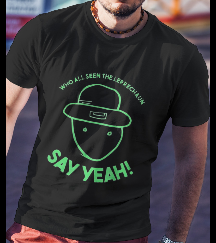 Who All Seen The Leprechaun Say Yeah St. Patrick's Day Fun Green Hat T-Shirt