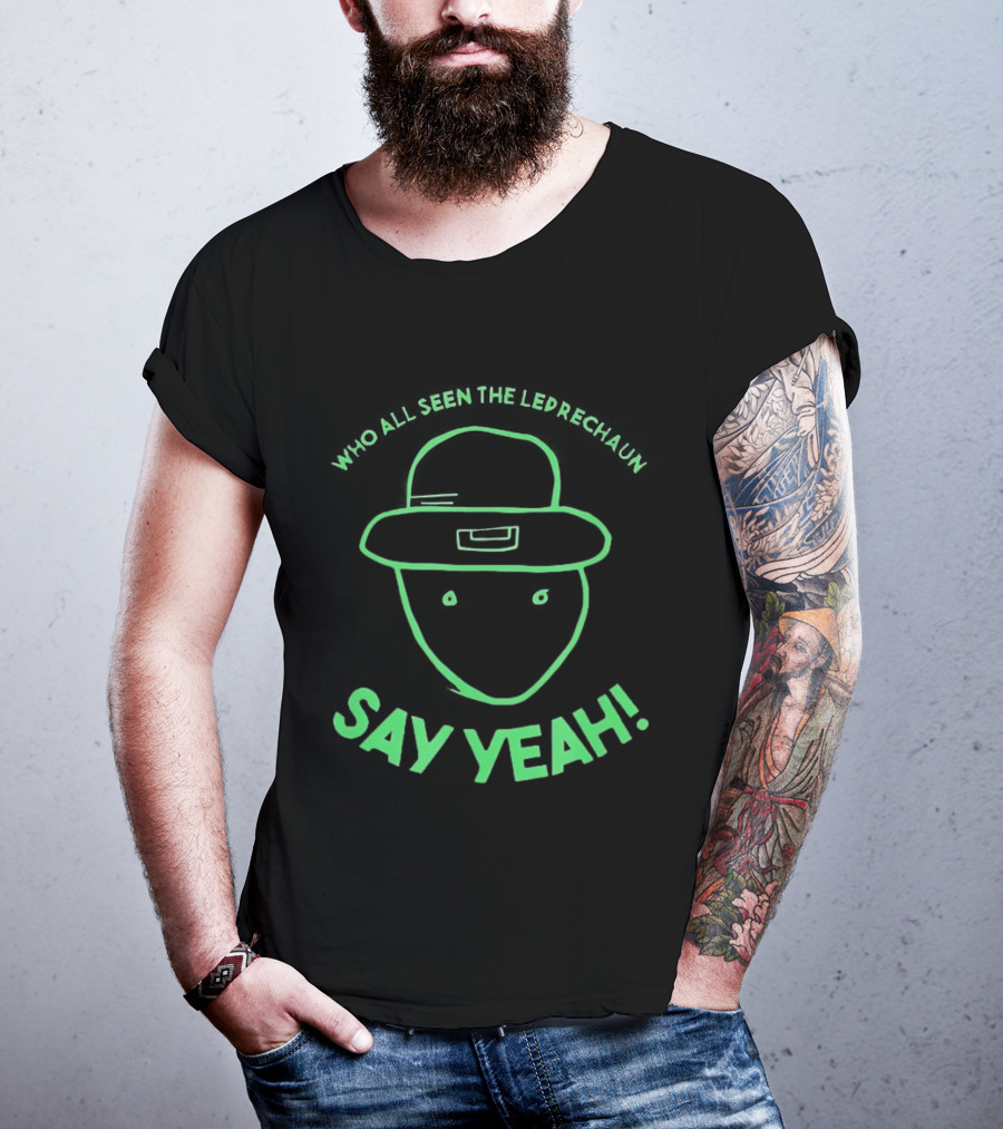 Who All Seen The Leprechaun Say Yeah St. Patrick's Day Fun Green Hat T-Shirt