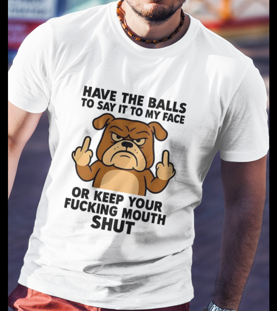 Have The Balls To Say It To My Face Bulldog Keep Your Mouth Shut T-Shirt