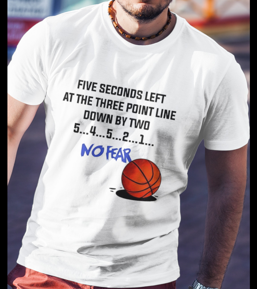 Five Seconds Left At The Three Point Line Down By Two Basketball No Fear T-Shirt