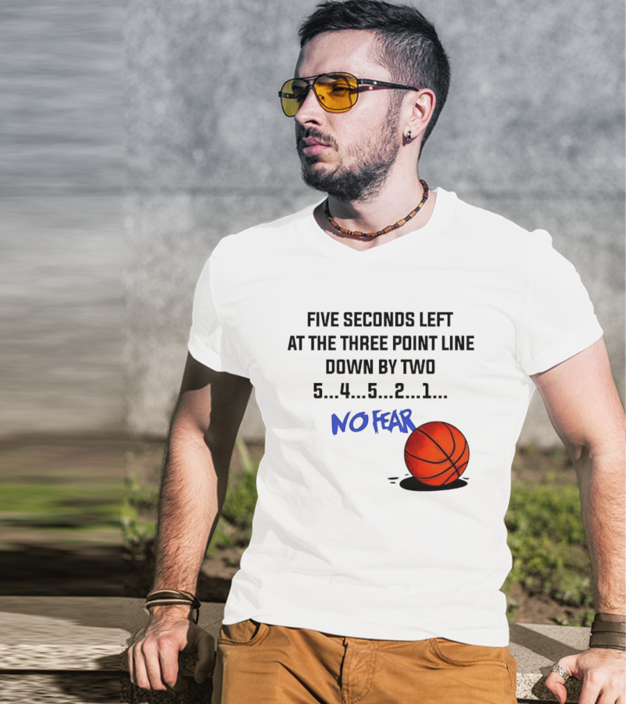 Five Seconds Left At The Three Point Line Down By Two Basketball No Fear T-Shirt