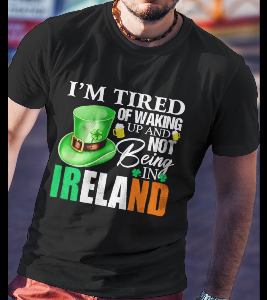 I'm Tired Of Waking Up And Not Being In Ireland St. Patrick's Day Green Hat Beer T-Shirt