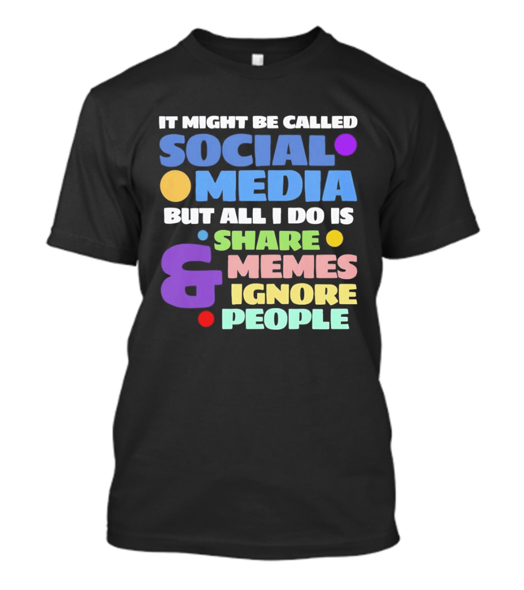 It Might Be Called Social Media But All I Do Is Share Memes And Ignore People T-Shirt