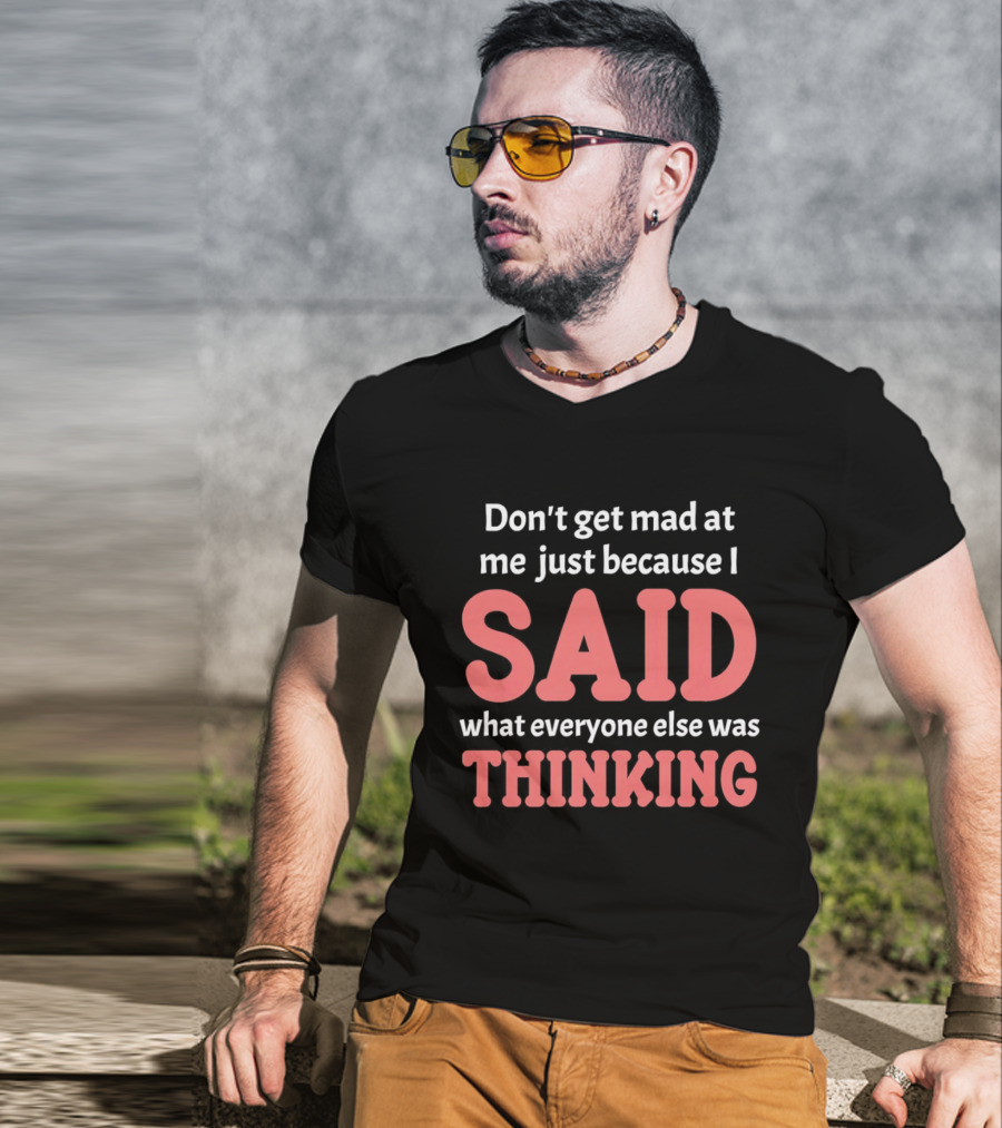 Don't Get Mad At Me Just Because I Said What Everyone Else Was Thinking T-Shirt