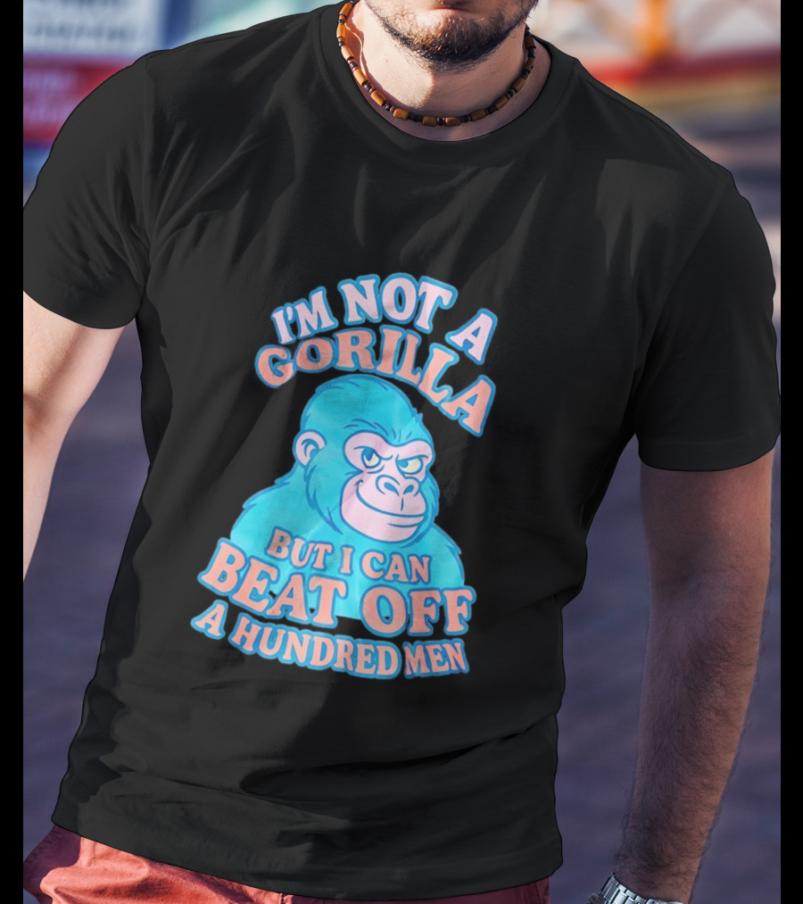 I'm Not A Gorilla But I Can Beat Off A Hundred Men Monkey T-Shirt