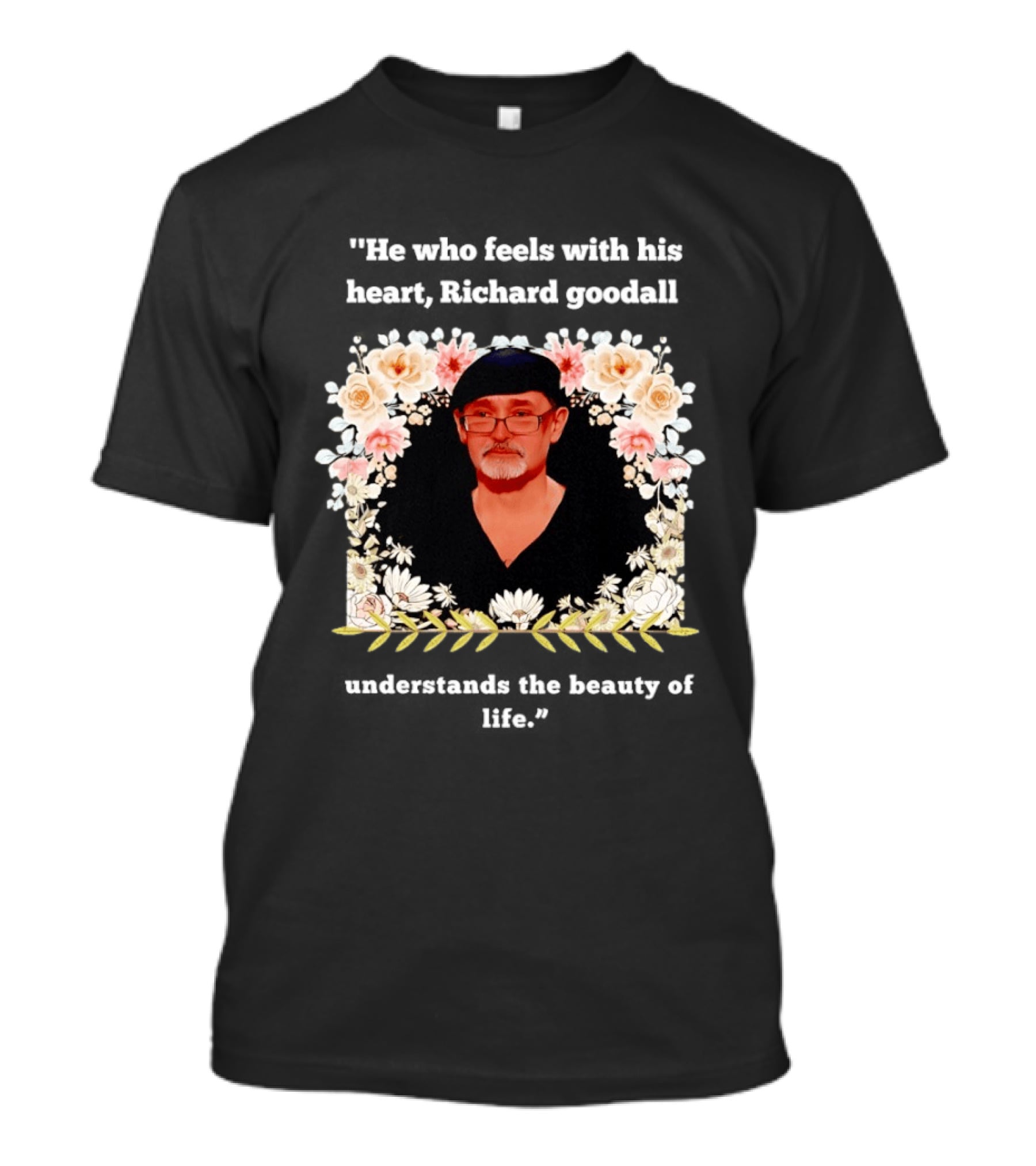 He Who Feels With His Heart Richard Goodall Understands The Beauty Of Life Floral T-Shirt
