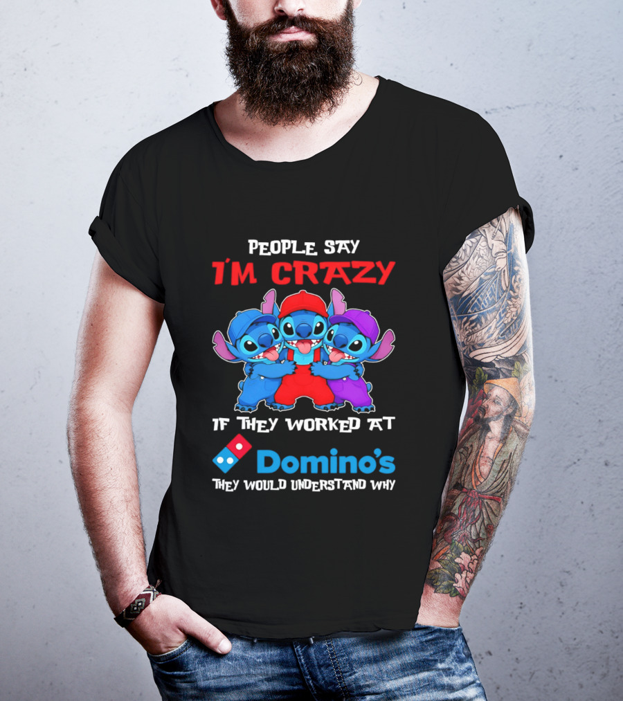 People Say I'm Crazy If They Worked At Domino's They Would Understand Why T-Shirt