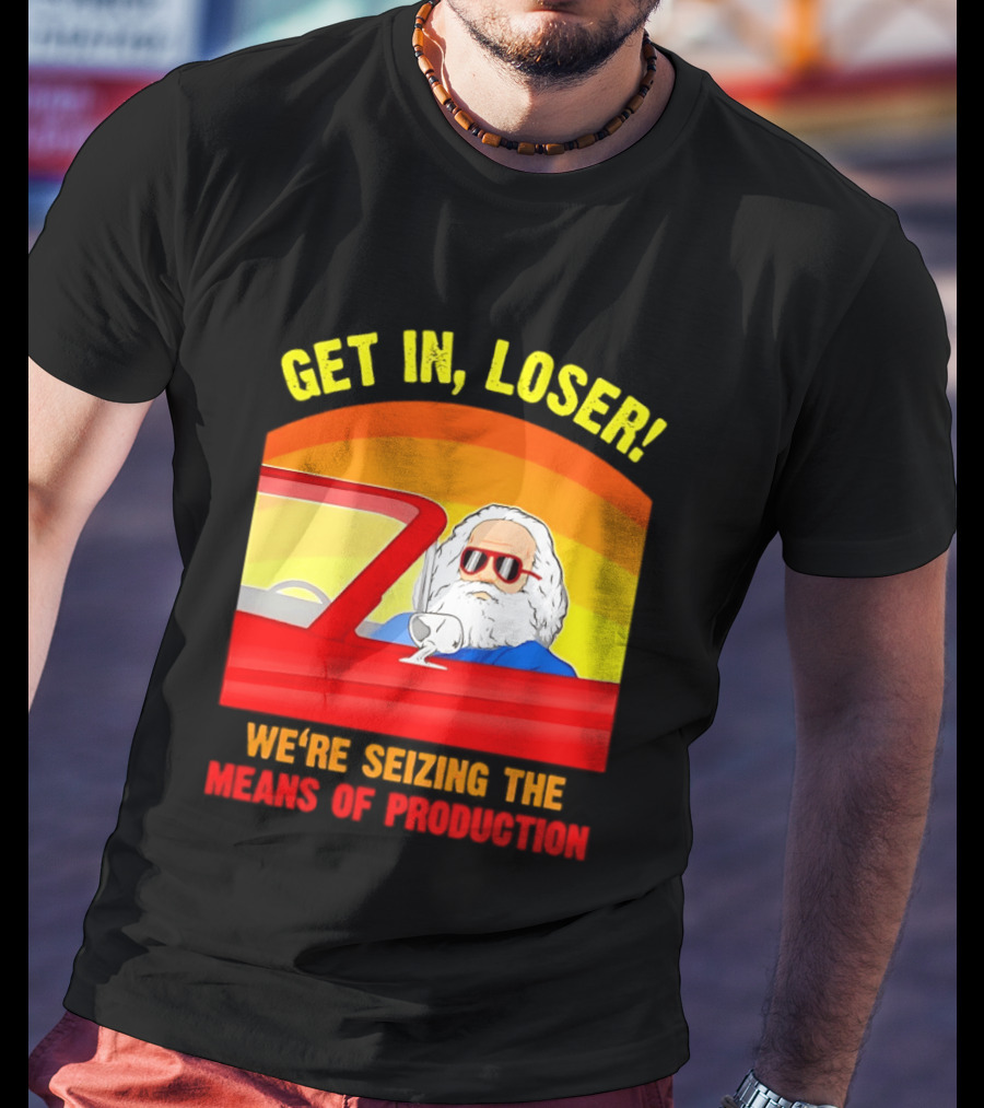 Get In Loser Karl Marx Driving Red Car Seizing The Means Of Production T-Shirt