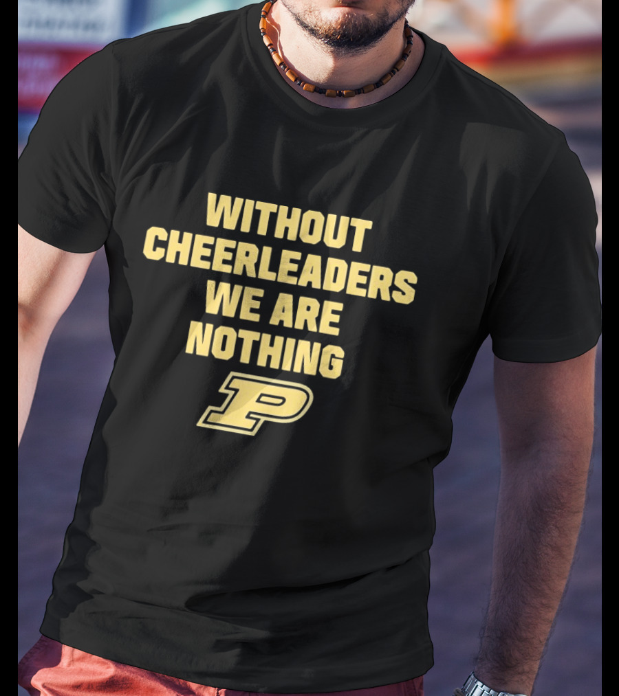 Without Cheerleaders We Are Nothing Purdue P T-Shirt