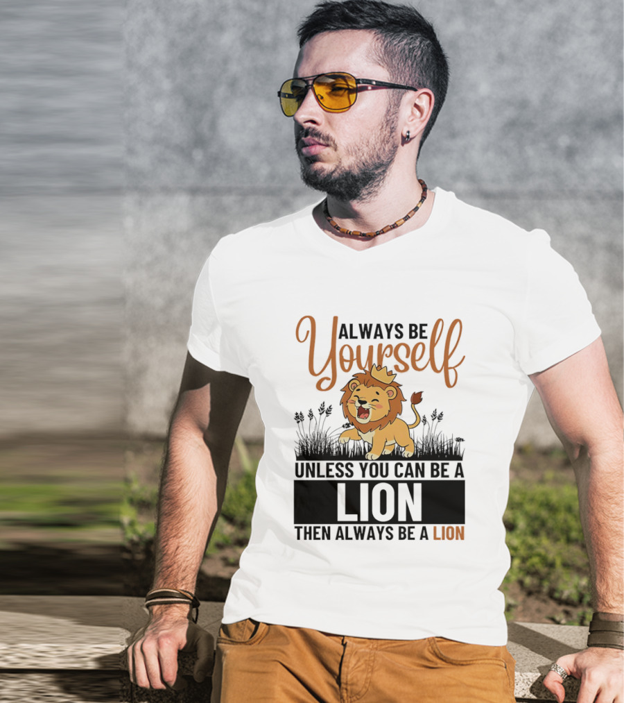 Lion Kings Always Be Yourself Unless You Can Be A Lion Then Always Be A Lion T-Shirt