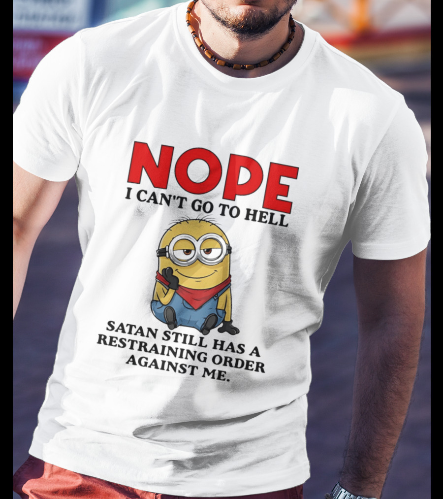 NOPE I Can't Go To Hell Restraining Order Against Me Minion T-Shirt