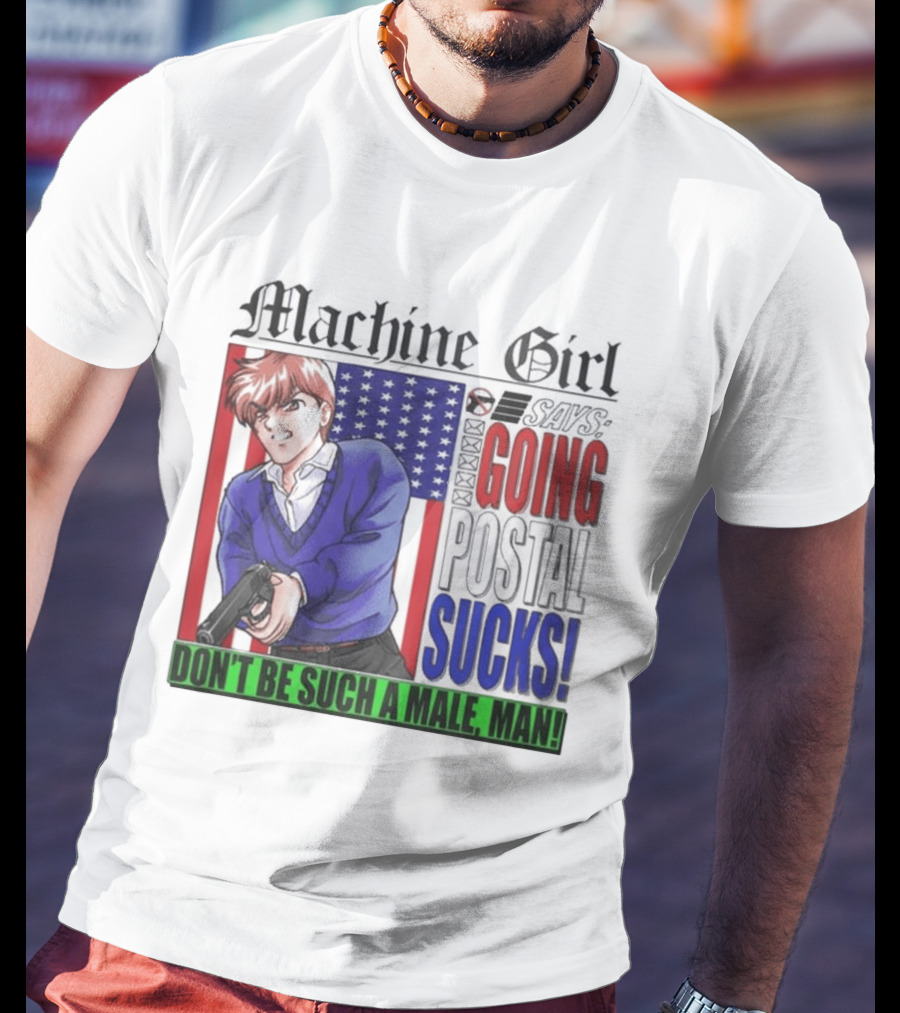 Machine Girl Going Postal Sucks Don't Be Such A Male Man T-Shirt