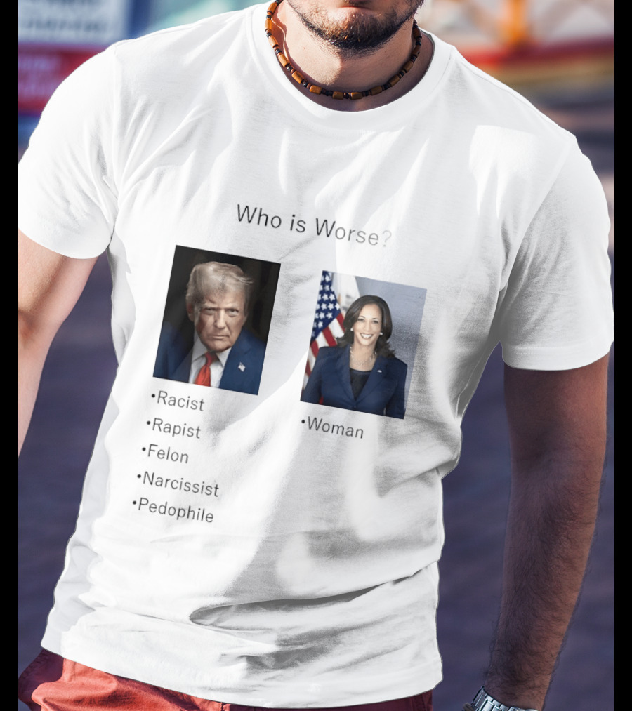 Who Is Worse Trump Racist Rapist Felon Narcissist Pedophile Harris Women T-Shirt