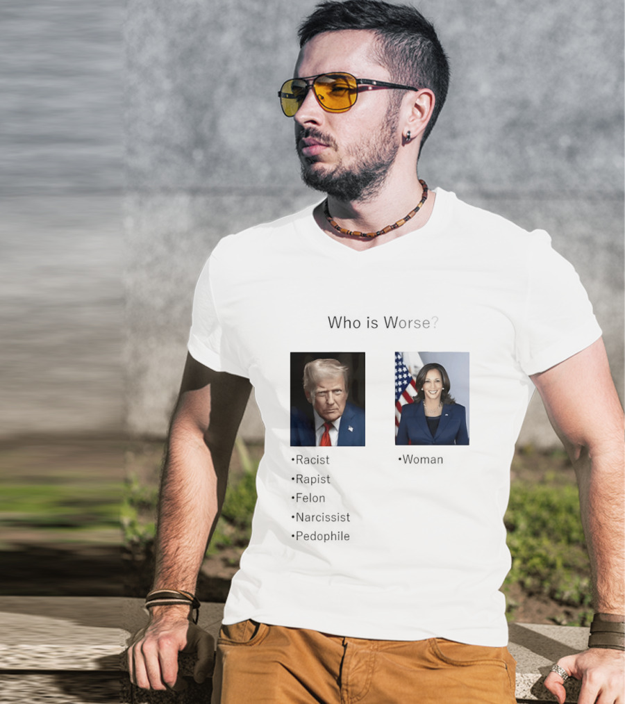 Who Is Worse Trump Racist Rapist Felon Narcissist Pedophile Harris Women T-Shirt