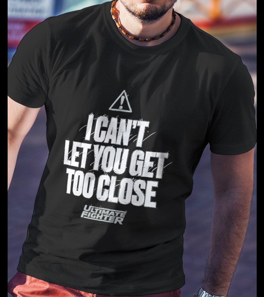 I Can't Let You Get Too Close Ultimate Fighter Triangular Warning T-Shirt