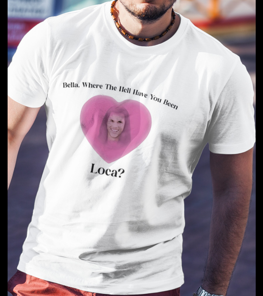 Bella Where The Hell Have You Been Loca Heart Shape T-Shirt