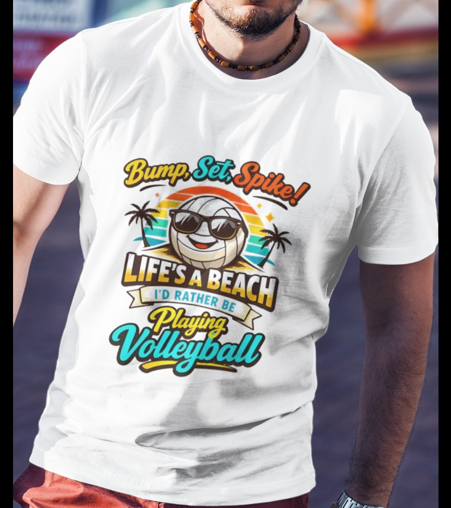 Bump Set Spike Life's A Beach I'd Rather Be Playing Volleyball T-Shirt
