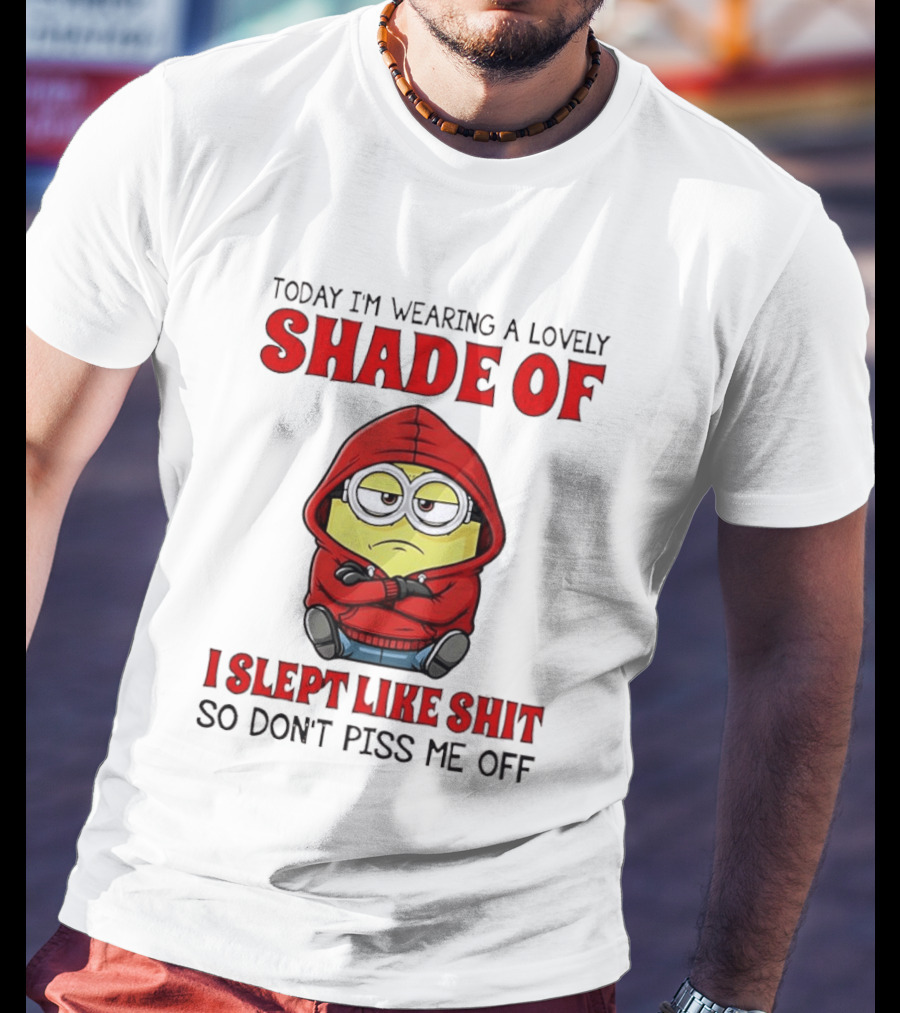 Today I'm Wearing A Lovely Shade Of I Slept Like Shit So Don't Piss Me Off Minion T-Shirt