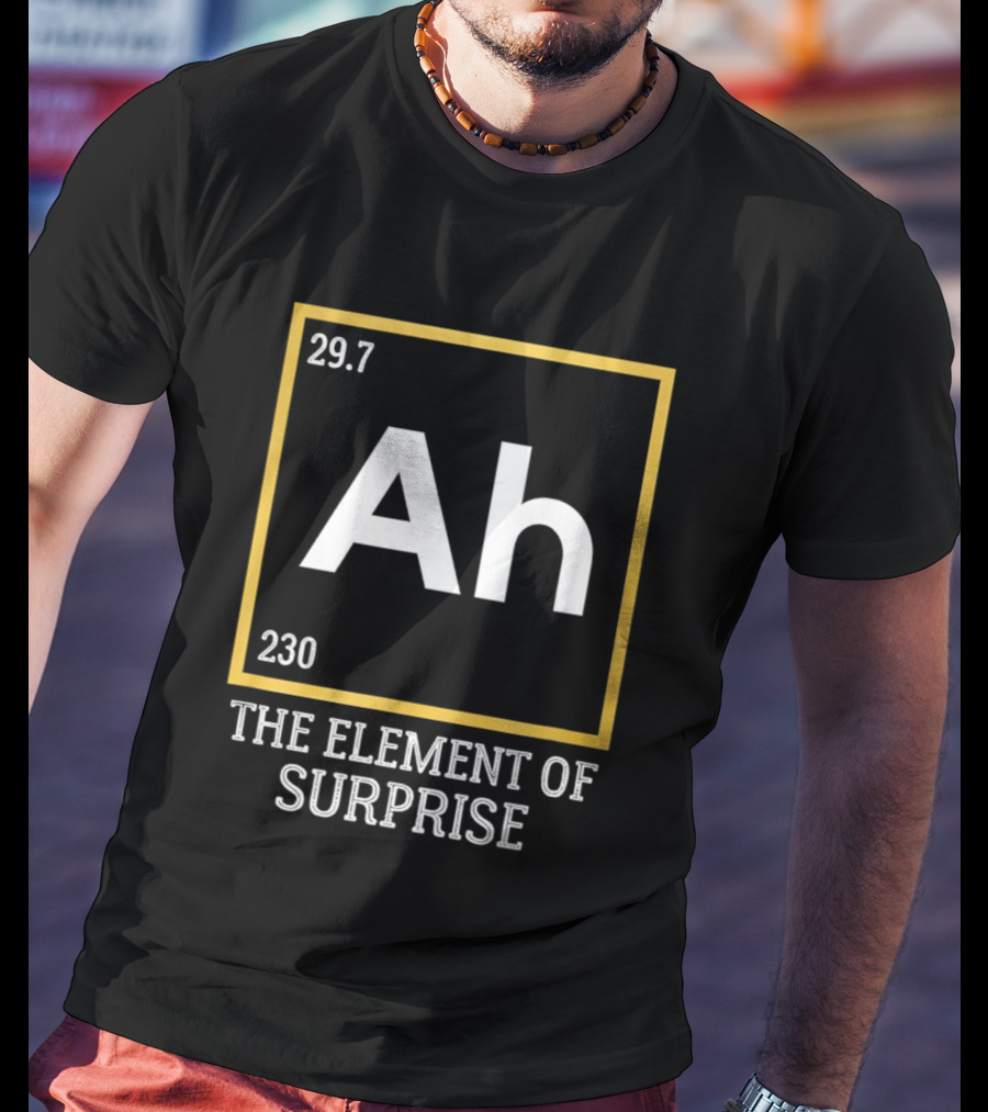 Ah 29.7 230 The Element Of Surprise Science Humor T-Shirt