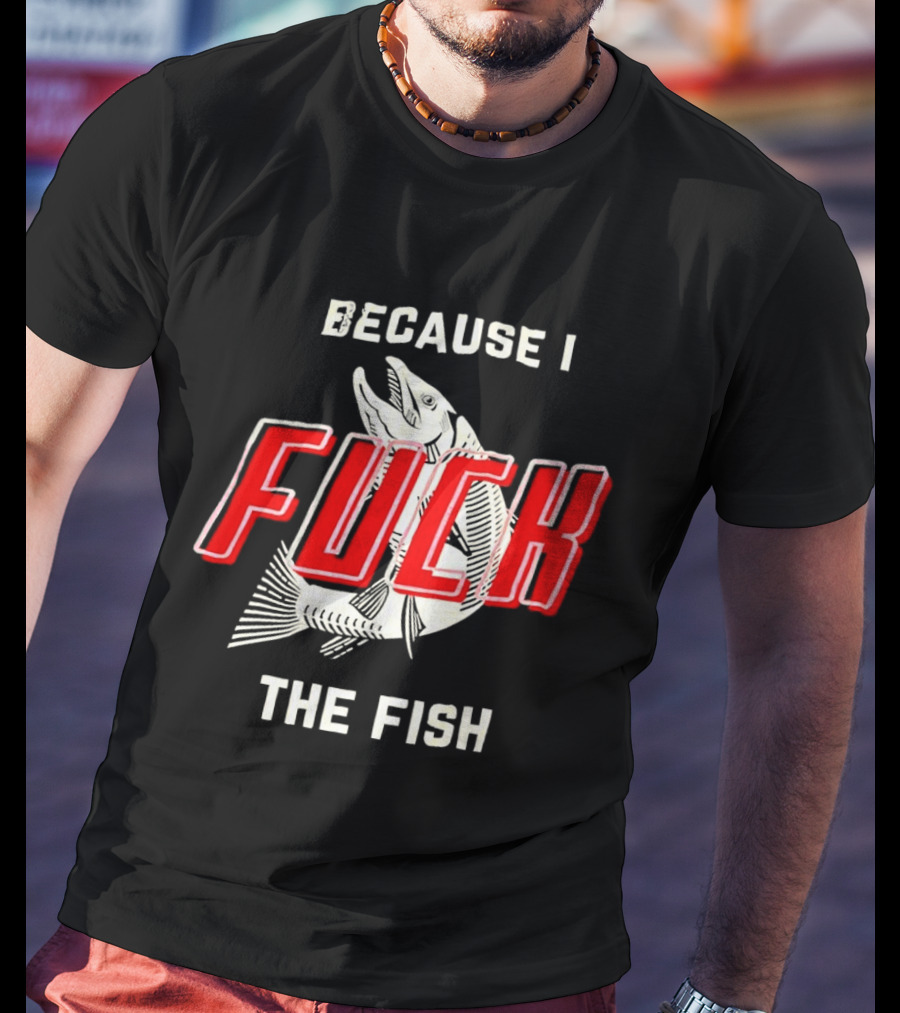 Because I Fuck The Fish Red Text Over White Fish T-Shirt