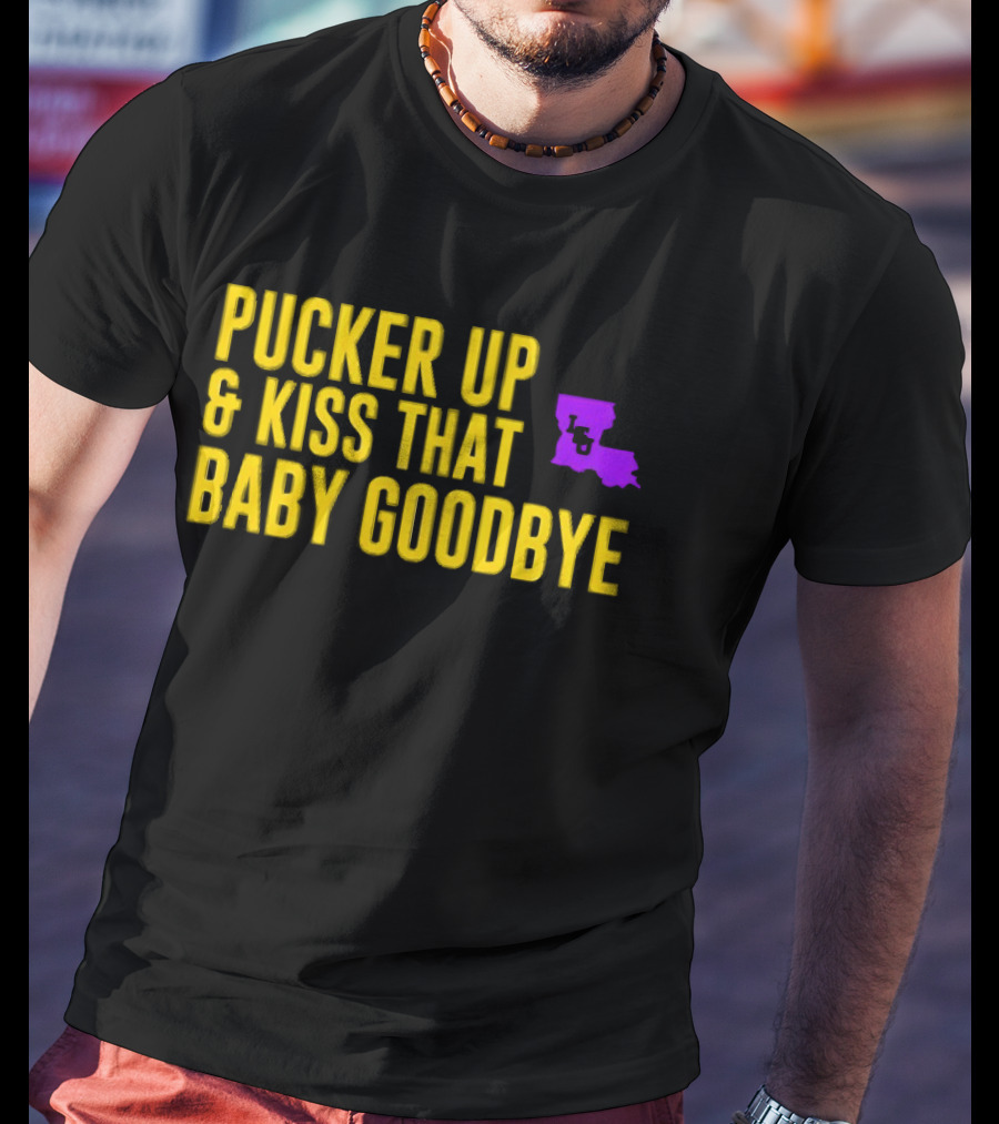 LSU Pucker Up & Kiss That Baby Goodbye Purple Yellow Louisiana T-Shirt