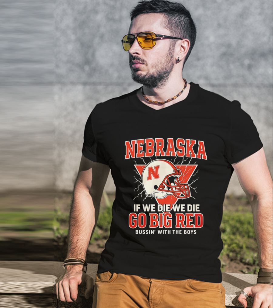 Nebraska Cornhuskers Go Big Red If We Die We Die Bussin With The Boys T-Shirt
