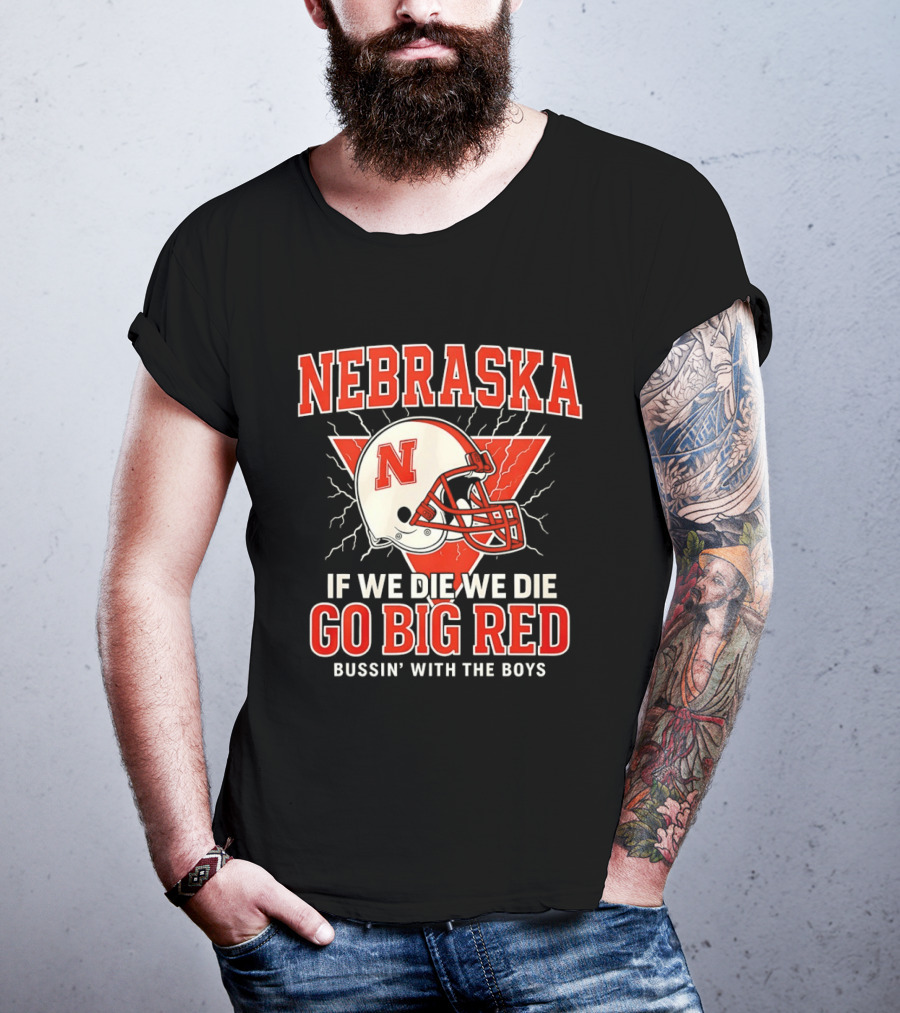 Nebraska Cornhuskers Go Big Red If We Die We Die Bussin With The Boys T-Shirt