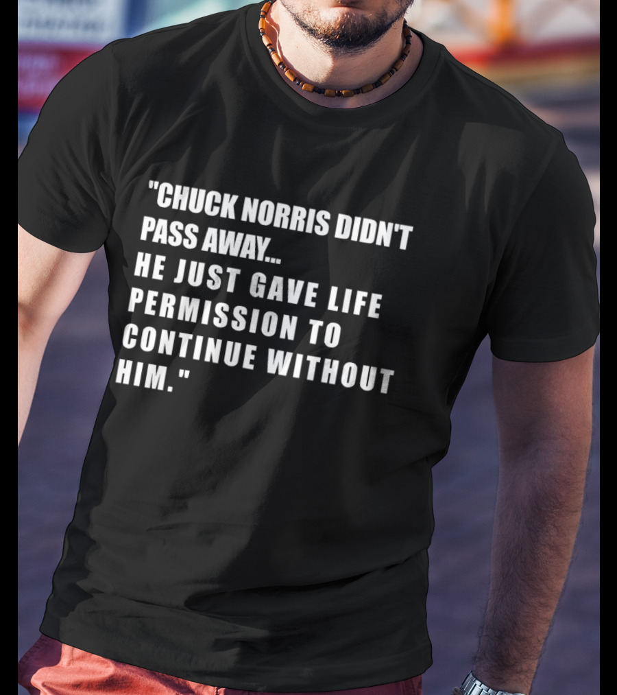 Chuck Norris Didn't Pass Away He Just Gave Life Permission To Continue Without Him T-Shirt