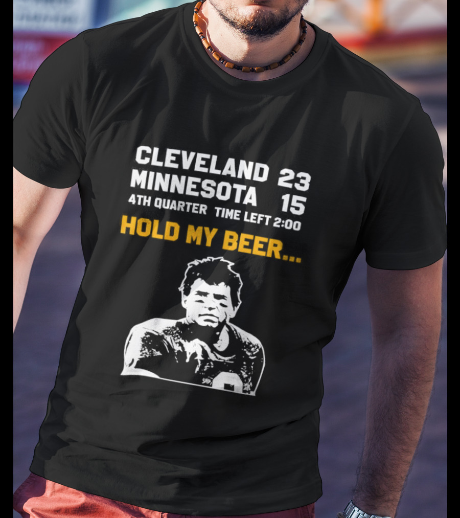 Cleveland 23 Minnesota 15 4th Quarter Time Left 2:00 Hold My Beer T-Shirt