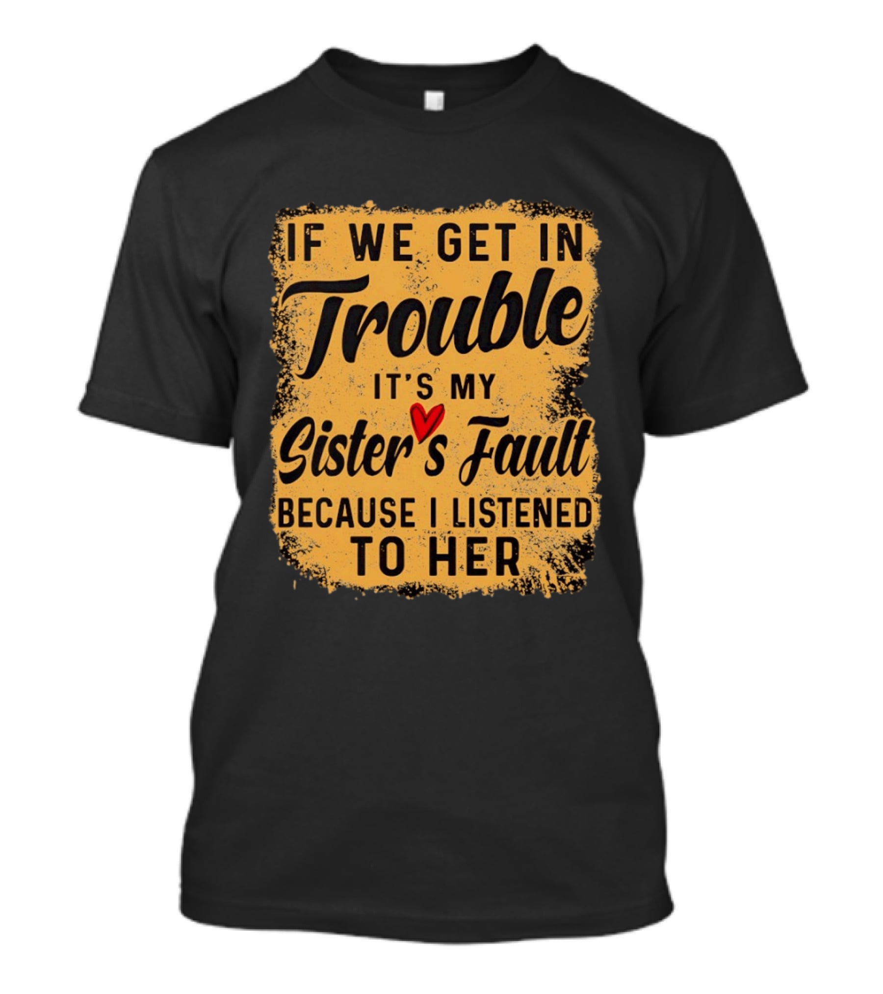 If We Get In Trouble It's My Sister's Fault Because I Listened To Her T-Shirt