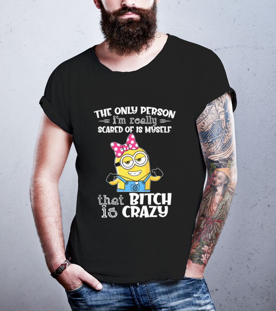 Minion The Only Person I'm Really Scared Of Is Myself That Bitch Is Crazy T-Shirt