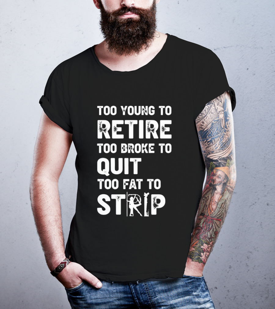 Too Young To Retire Too Broke To Quit Too Fat To Strip Funny Phrase T-Shirt