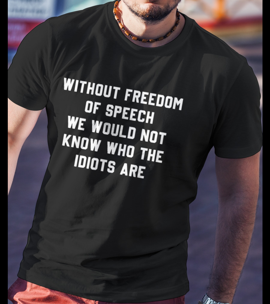 Freedom Of Speech We Would Know Who The Idiots Are T-Shirt
