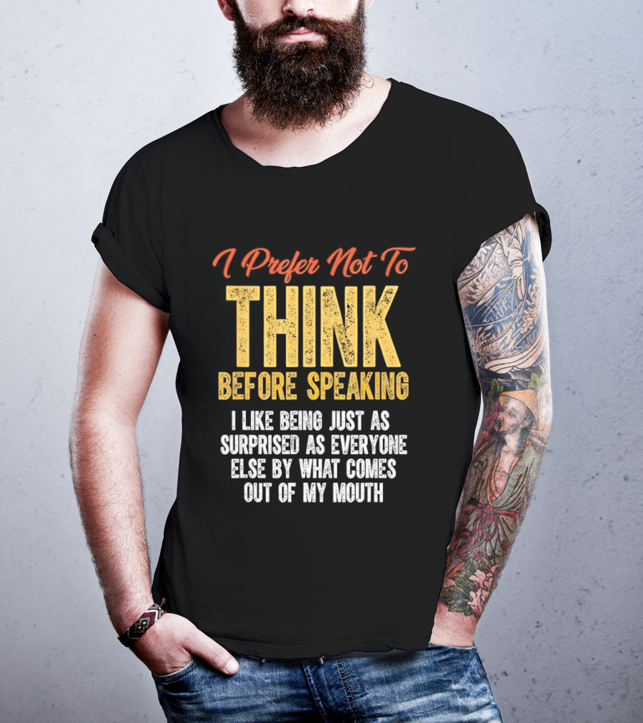 I Prefer Not To Think Before Speaking I Like Being Just As Surprised As Everyone Else By What Comes Out Of My Mouth T-Shirt
