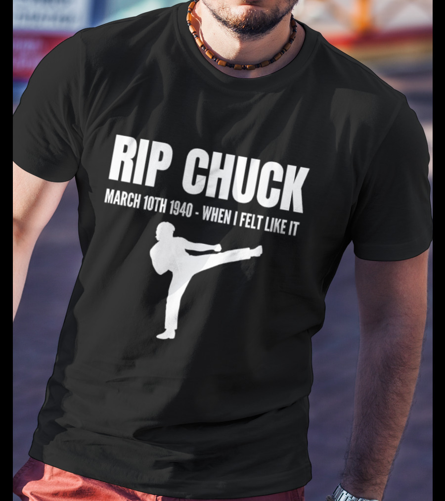 RIP Chuck March 10th 1940 When I Felt Like It Kick T-Shirt