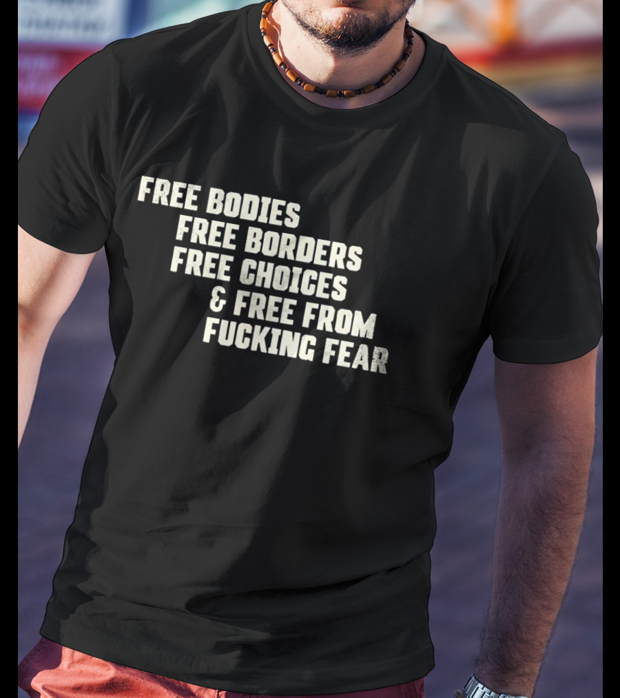 Free Bodies Free Borders Free Choices Free From Fucking Fear T-Shirt