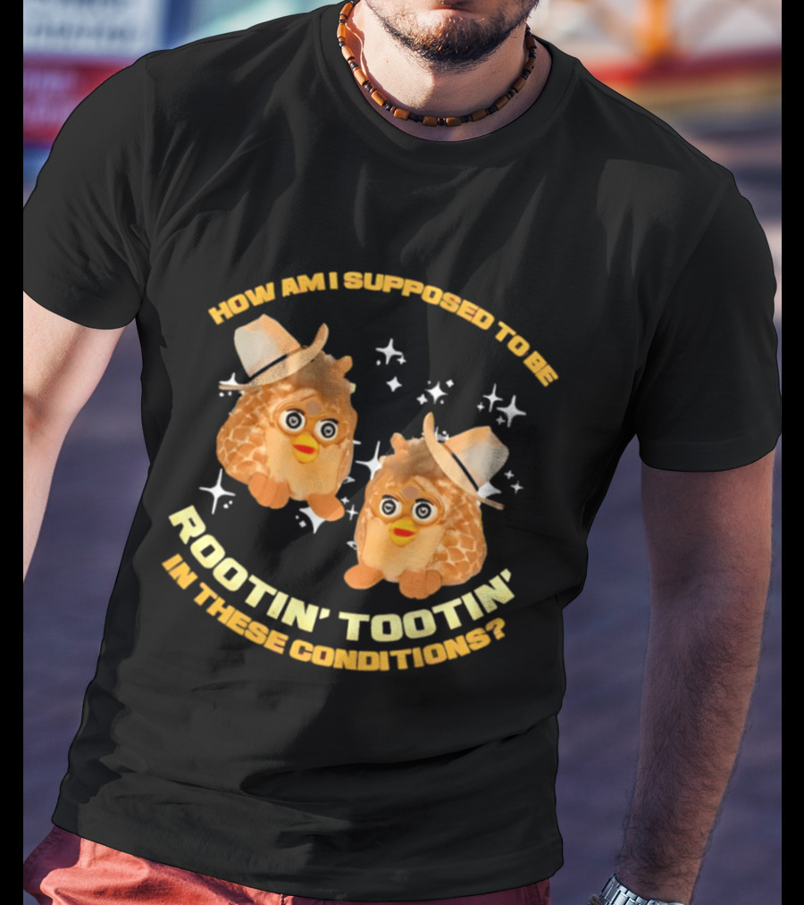 How Am I Supposed To Be Rootin' Tootin' Cowboy Furbies In These Conditions T-Shirt