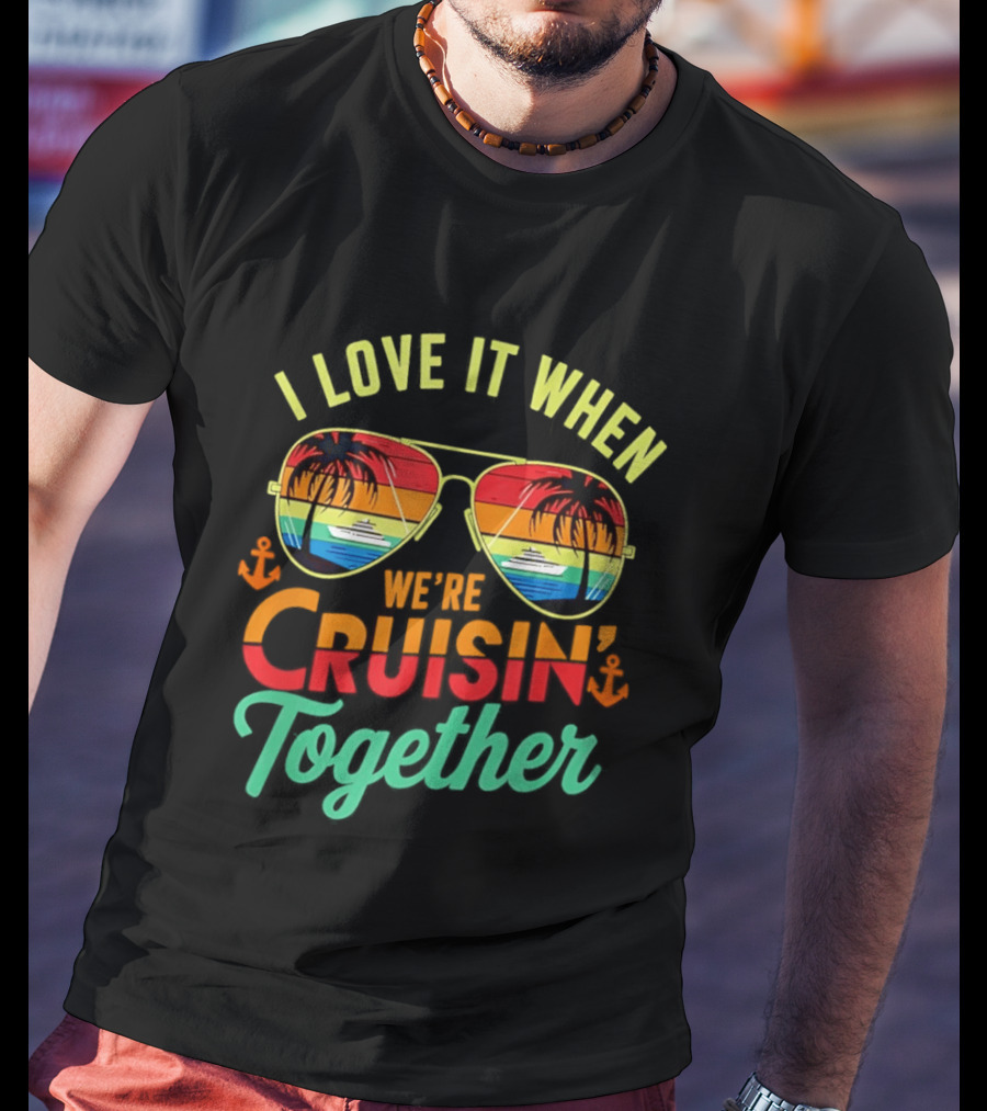 I Love It When We're Cruisin Together Sunglasses Palm Trees Vacation Fun T-Shirt