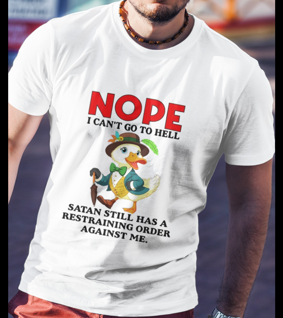 Nope I Can't Go To Hell Satan Still Has A Restraining Order Against Me Duck T-Shirt