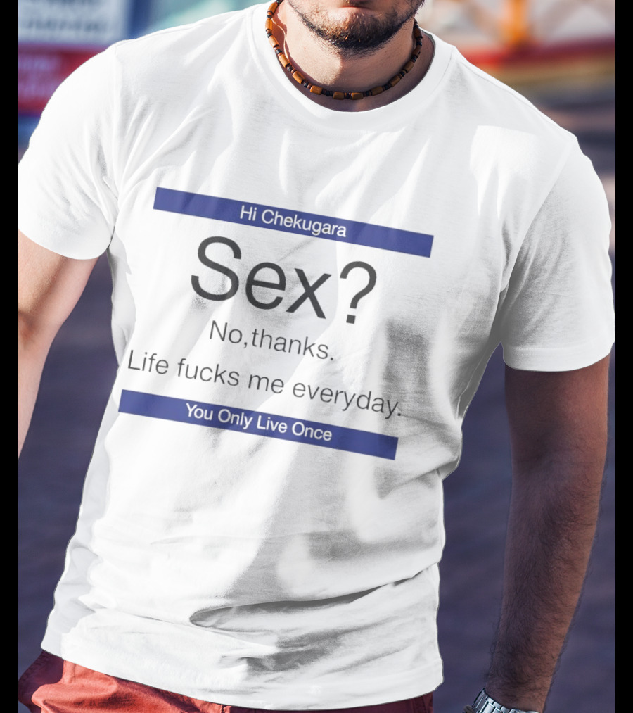 Hi Chekugara Sex No Thanks Life Fucks Me Everyday You Only Live Once T-Shirt