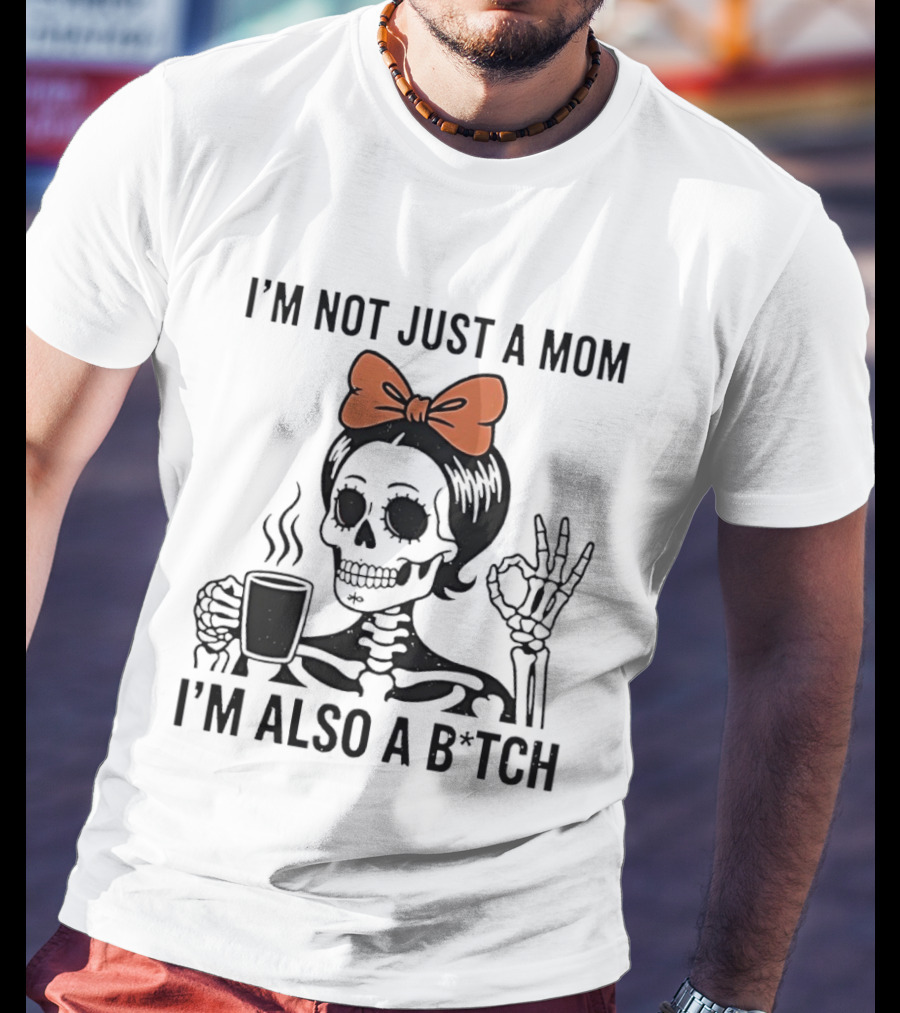 I'm Not Just A Mom I'm Also A B*tch Skeleton With Coffee And Bow T-Shirt