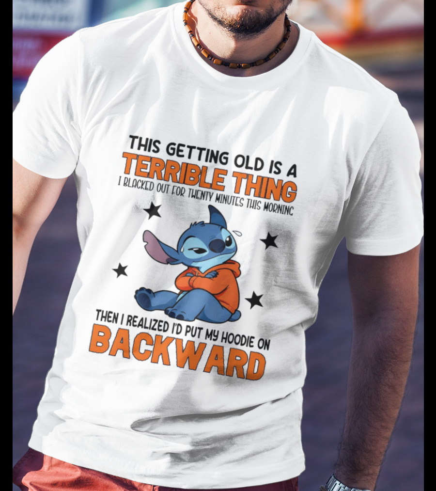 Stitch This Getting Old Is A Terrible Thing I Blacked Out For Twenty Minutes Then I Realized I'd Put My On Backward T-Shirt