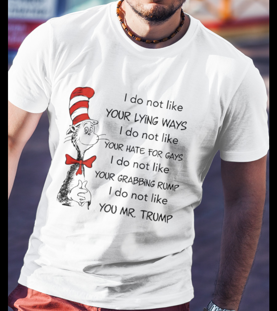 I Do Not Like Your Lying Ways Your Hate For Gays Your Grabbing Rump You Mr. Trump T-Shirt
