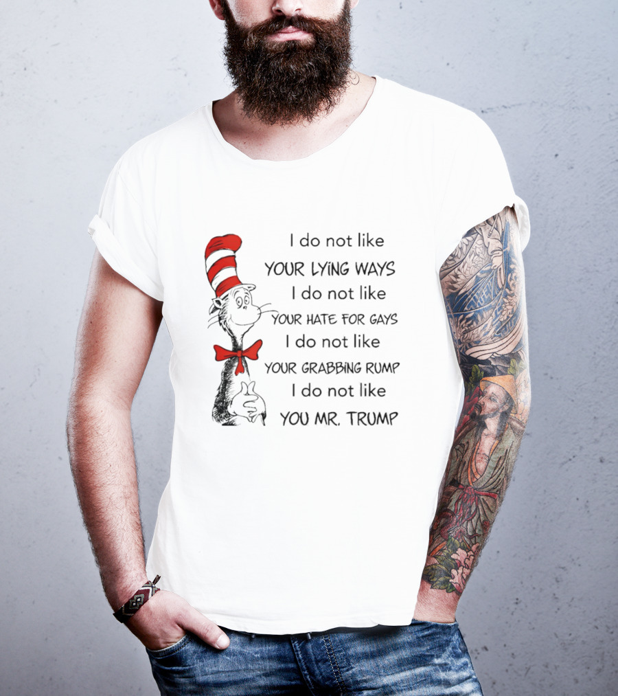 I Do Not Like Your Lying Ways Your Hate For Gays Your Grabbing Rump You Mr. Trump T-Shirt