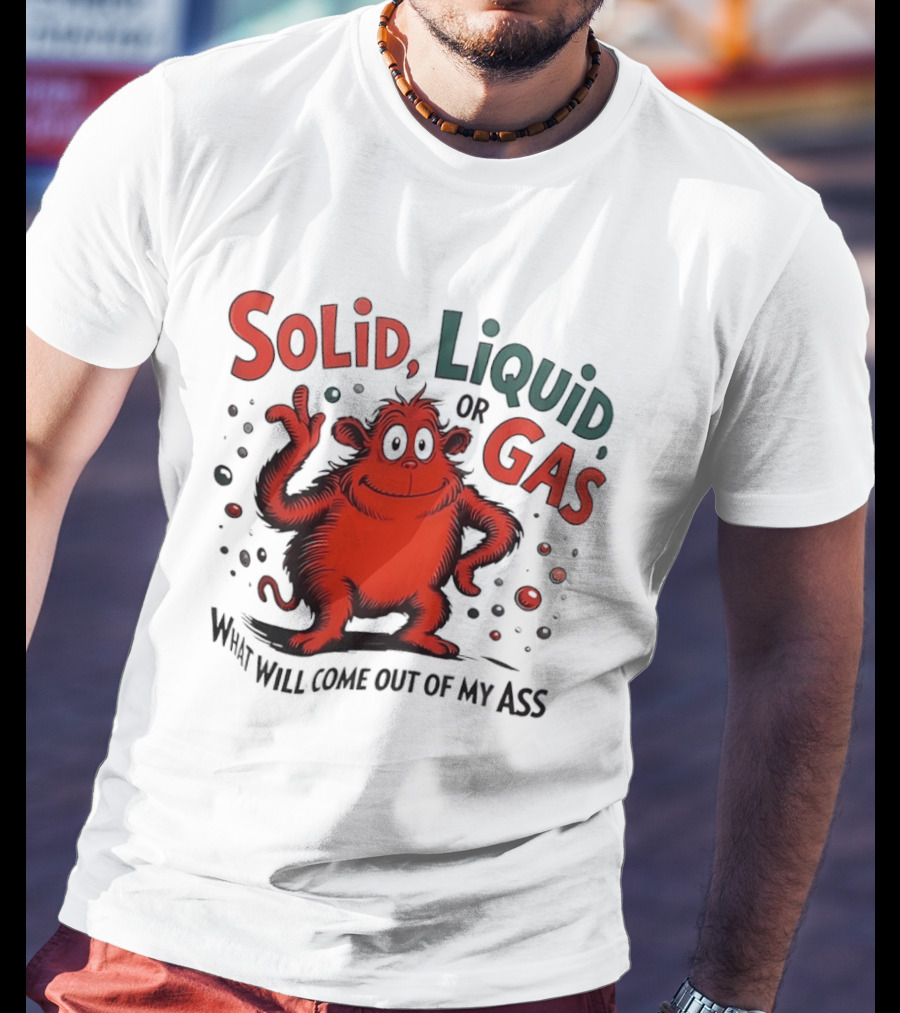 Solid Liquid Or Gas What Will Come Out Of My Ass Dr Seuss T-Shirt