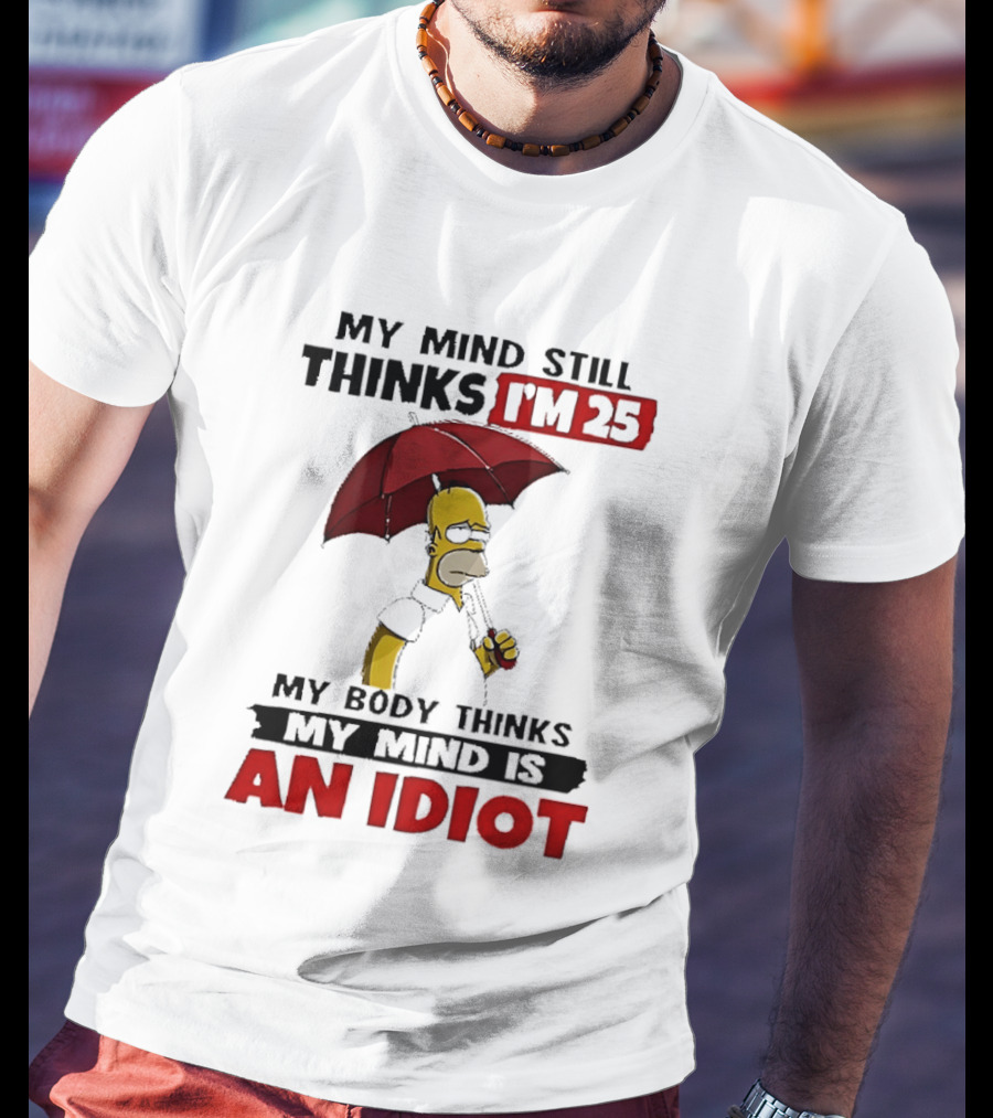 Homer Holding Umbrella My Mind Still Thinks I'm 25 My Body Thinks My Mind Is An Idiot T-Shirt