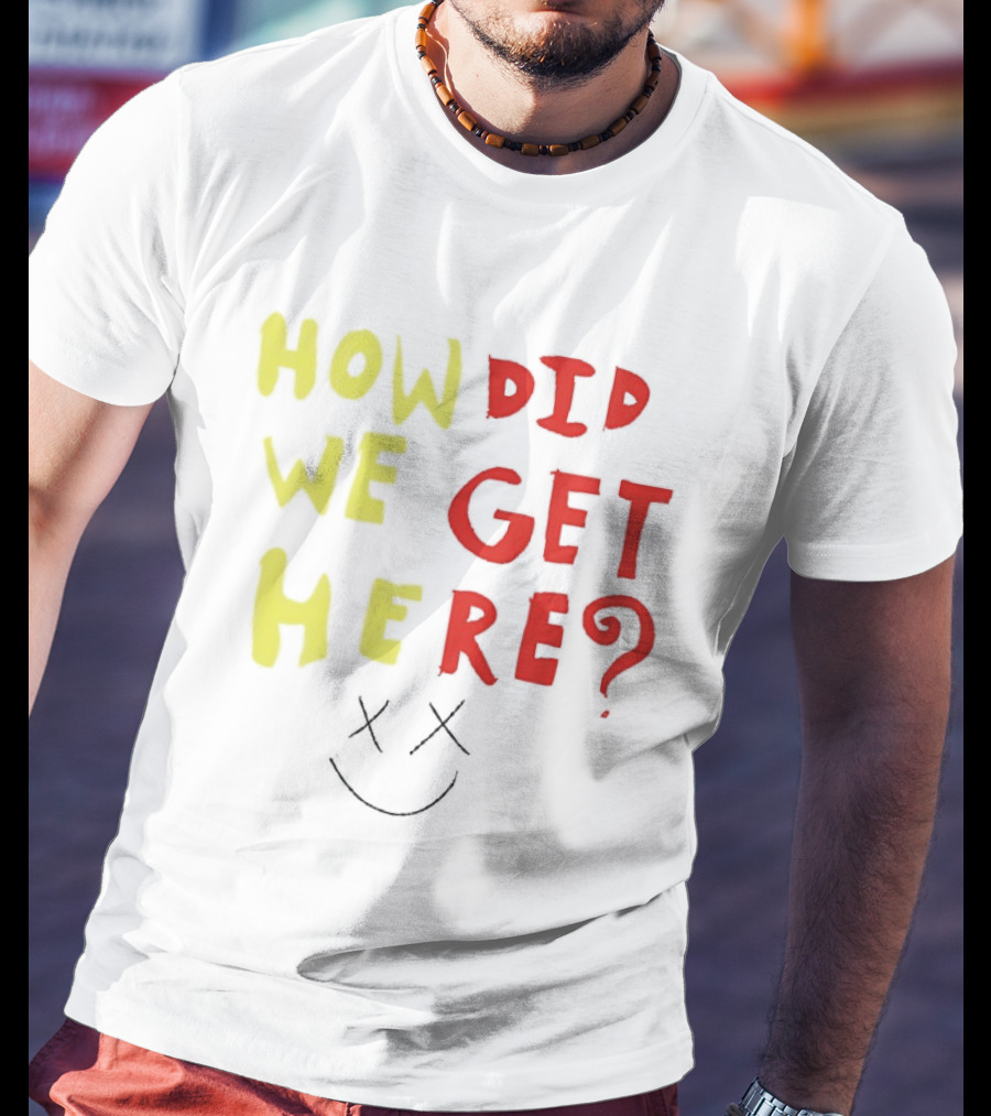 How Did We Get Here XX Smile Face T-Shirt