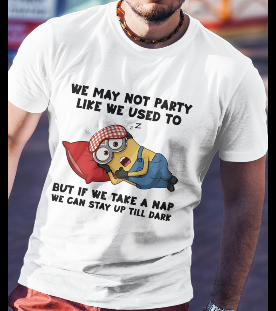 Minion Nap Party Like We Used To Stay Up Till Dark T-Shirt