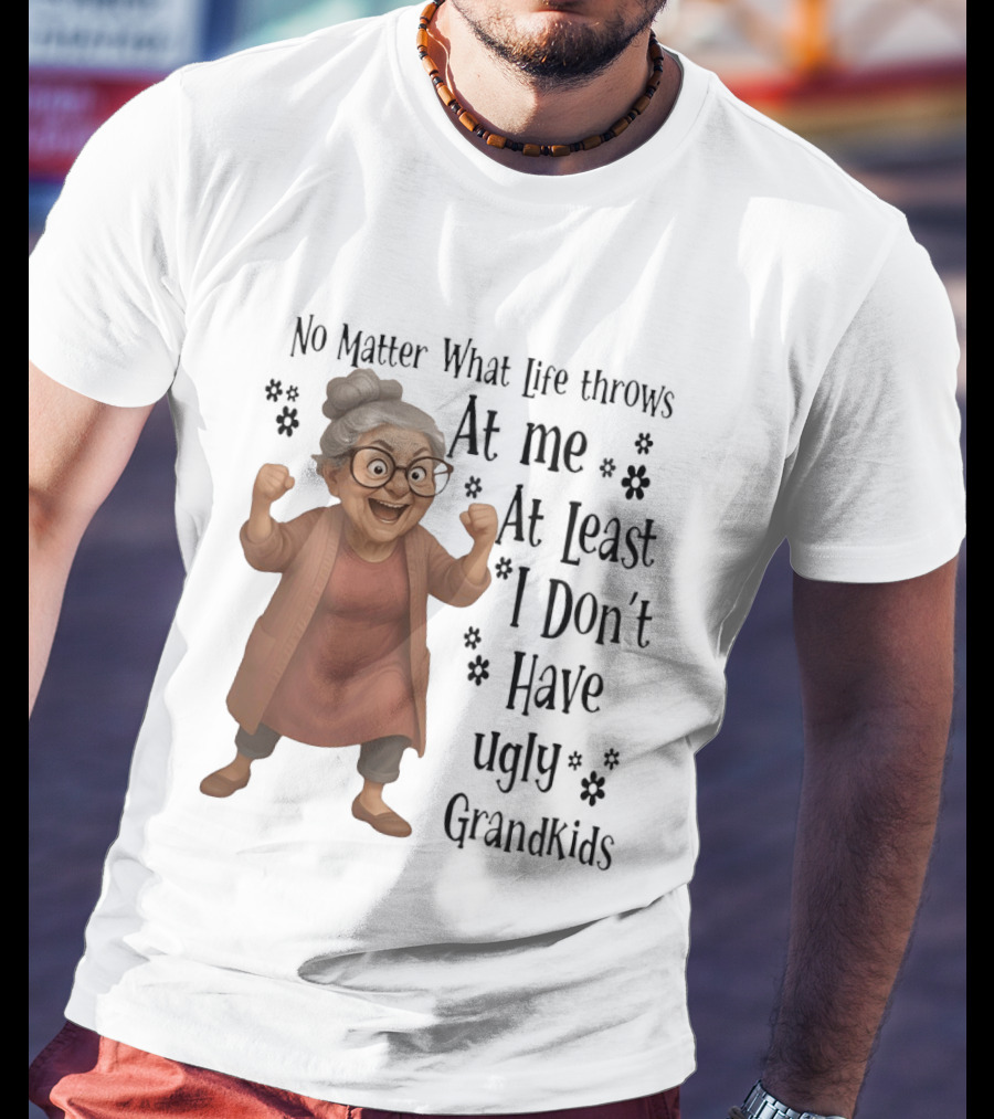 No Matter What Life Throws At Me At Least I Don't Have Ugly Grandkids Funny Grandma T-Shirt